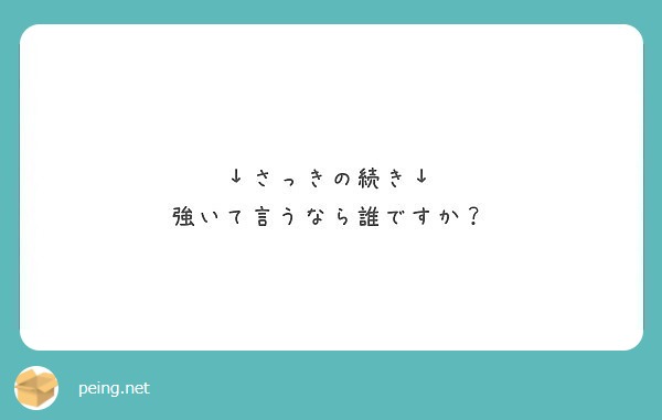 さっきの続き 強いて言うなら誰ですか Peing 質問箱