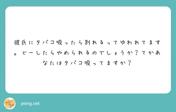 彼氏にタバコ吸ったら別れるってゆわれてます どーしたらやめられるのでしょうか てかあなたはタバコ吸ってますか Peing 質問箱