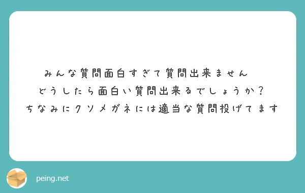 みんな質問面白すぎて質問出来ません どうしたら面白い質問出来るでしょうか Peing 質問箱