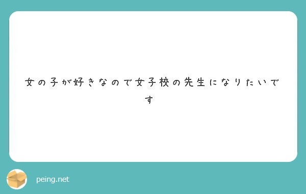 女の子が好きなので女子校の先生になりたいです Peing 質問箱