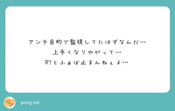 アンチ目的で監視してたはずなんだ 上手くなりやがって Rtとふぁぼ止まんねぇよ Peing 質問箱