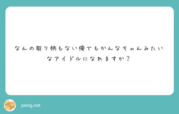 なんの取り柄もない俺でもかんなちゃんみたいなアイドルになれますか Peing 質問箱