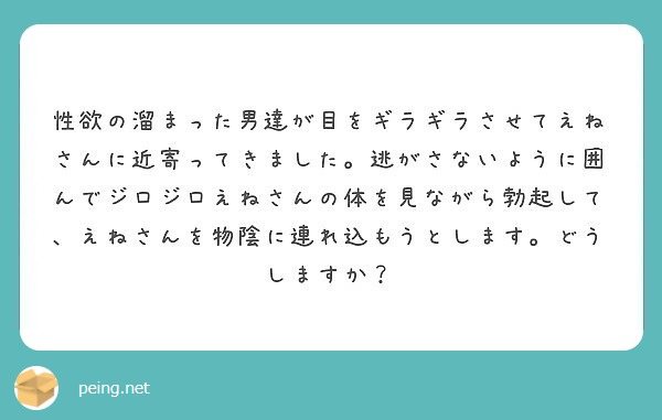 性欲の溜まった男達が目をギラギラさせてえねさんに近寄ってきました 逃がさないように囲んでジロジロえねさんの体を見 Peing 質問箱