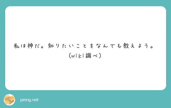 私は神だ。知りたいことをなんでも教えよう。(wiki調べ)