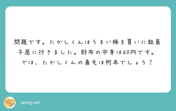 問題です たかしくんはうまい棒を買いに駄菓子屋に行きました 財布の中身は60円です では たかしくんの鼻毛は何本 Peing 質問箱