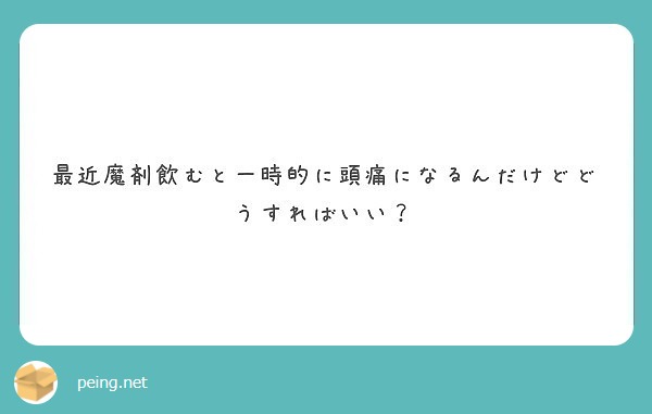 最近魔剤飲むと一時的に頭痛になるんだけどどうすればいい Peing 質問箱