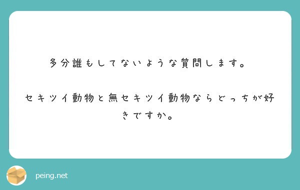 多分誰もしてないような質問します セキツイ動物と無セキツイ動物ならどっちが好きですか Peing 質問箱