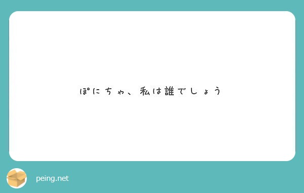 ぽにちゃ、私は誰でしょう