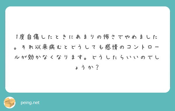 1度自傷したときにあまりの怖さでやめました。それ以来病むとどうしても感情のコントロールが効かなくなります。どうしたらいいのでしょうか？