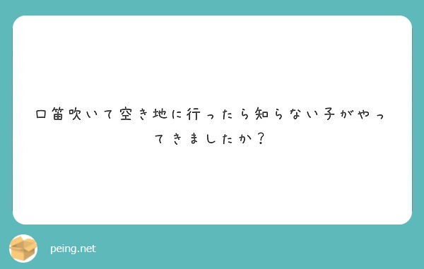 口笛吹いて空き地に行ったら知らない子がやってきましたか Peing 質問箱