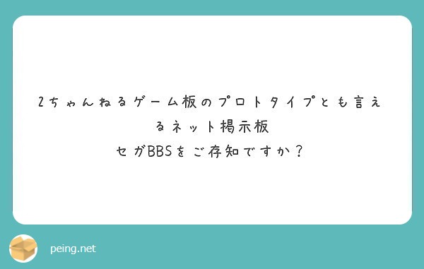 2ちゃんねるゲーム板のプロトタイプとも言えるネット掲示板 セガbbsをご存知ですか Peing 質問箱