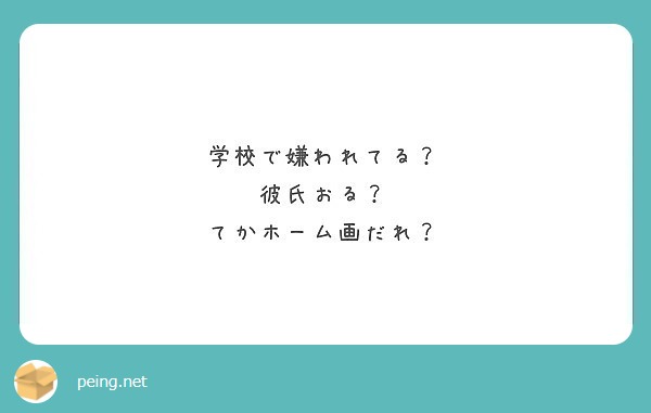 学校で嫌われてる 彼氏おる てかホーム画だれ Peing 質問箱