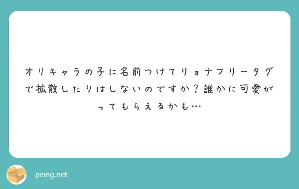 オリキャラの子に名前つけてリョナフリータグで拡散したりはしないのですか 誰かに可愛がってもらえるかも Peing 質問箱