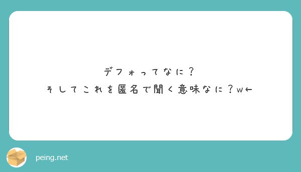 デフォってなに そしてこれを匿名で聞く意味なに W Peing 質問箱