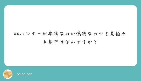 Xxハンターが本物なのか偽物なのかを見極める基準はなんですか Peing 質問箱