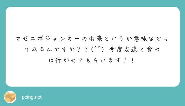 マゼニボジャンキーの由来というか意味などってあるんですか 今度友達と食べに行かせてもらいます Peing 質問箱