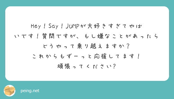 Hey Say Jumpが大好きすぎてやばいです 質問ですが もし嫌なことがあったらどうやって乗り越えますか Peing 質問箱