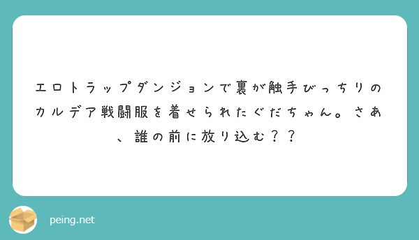エロトラップダンジョンで裏が触手びっちりのカルデア戦闘服を着せられたぐだちゃん さあ 誰の前に放り込む Peing 質問箱