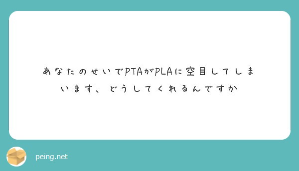 あなたのせいでPTAがPLAに空目してしまいます、どうしてくれるんですか