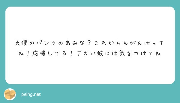 天使のパンツのあみな これからもがんばってね 応援してる デカい蚊には気をつけてね Peing 質問箱