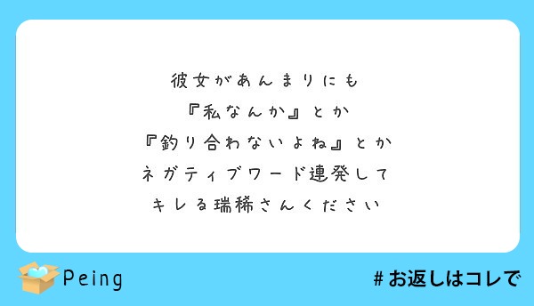 彼女があんまりにも 私なんか とか 釣り合わないよね とか ネガティブワード連発して キレる瑞稀さんください Peing 質問箱