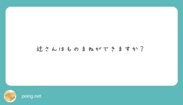 辻さんはものまねができますか？