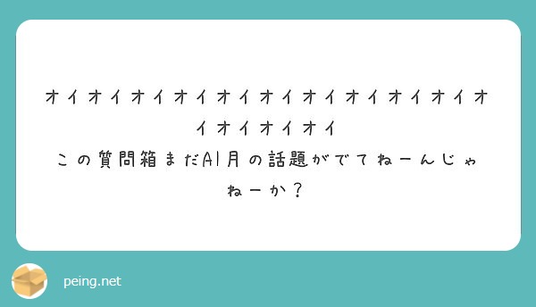 オイオイオイオイオイオイオイオイオイオイオイオイオイオイ この質問箱まだai月の話題がでてねーんじゃねーか Peing 質問箱