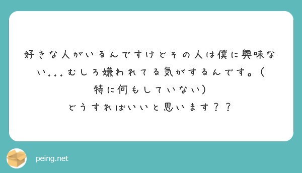 好きな人がいるんですけどその人は僕に興味ない むしろ嫌われてる気がするんです 特に何もしていない Peing 質問箱