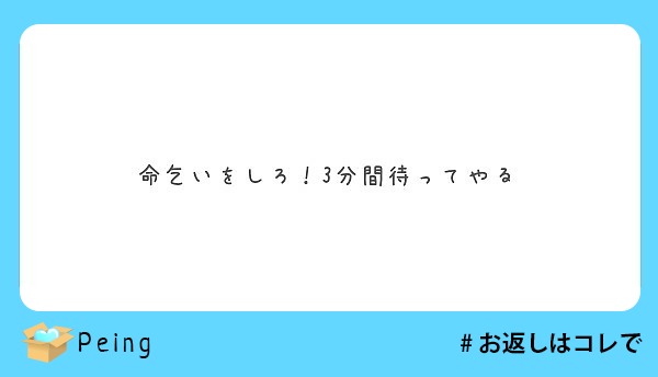 命乞いをしろ 3分間待ってやる Peing 質問箱