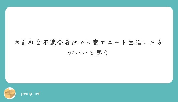 お前社会不適合者だから家でニート生活した方がいいと思う Peing 質問箱