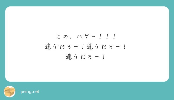 この、ハゲー！！！ 違うだろー！違うだろー！ 違うだろー！ Peing 質問箱