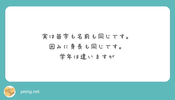 実は苗字も名前も同じです 因みに身長も同じです 学年は違いますが Peing 質問箱