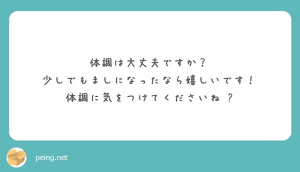 体調は大丈夫ですか？ 少しでもましになったなら嬉しいです！ 体調に気をつけてくださいね☺︎ | Peing -質問箱-