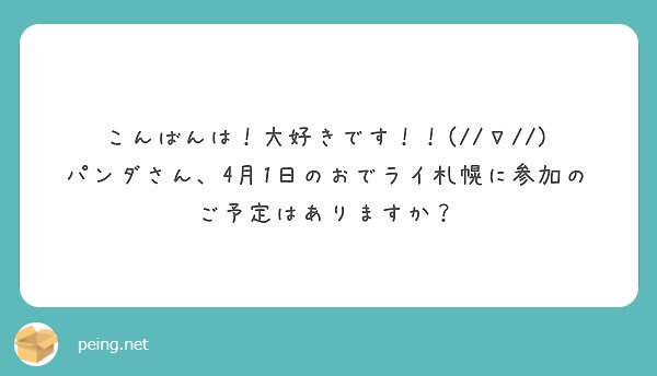 こんばんは！大好きです！！(//∇//)
パンダさん、4月1日のおでライ札幌に参加のご予定はありますか？