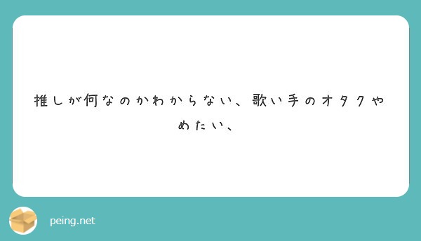 推しが何なのかわからない 歌い手のオタクやめたい Peing 質問箱