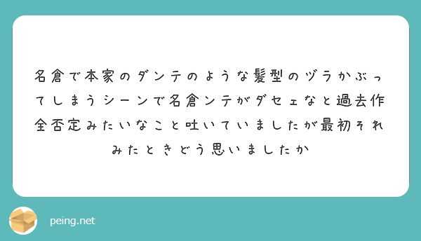 名倉で本家のダンテのような髪型のヅラかぶってしまうシーンで名倉ンテがダセェなと過去作全否定みたいなこと吐いていま Peing 質問箱