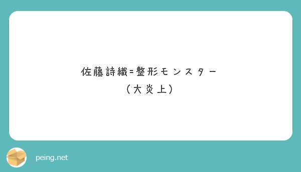 佐藤詩織 整形モンスター 大炎上 Peing 質問箱