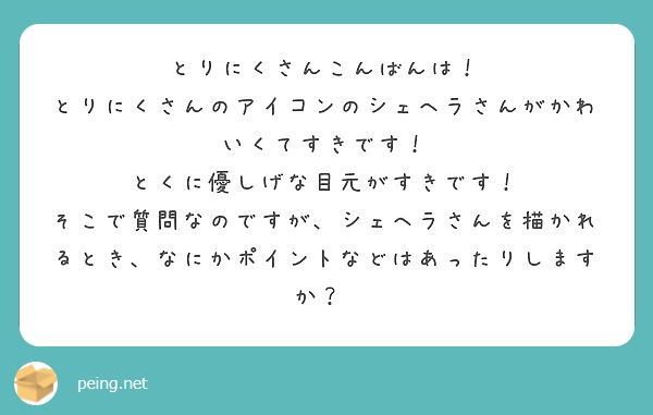 とりにくさんこんばんは！
とりにくさんのアイコンのシェヘラさんがかわいくてすきです！
とくに優しげな目元がすきです！
そこで質問なのですが、シェヘラさんを描かれるとき、なにかポイントなどはあったりしますか？‪
