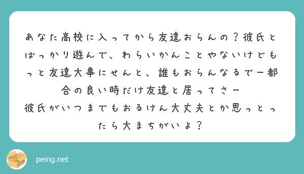 あなた高校に入ってから友達おらんの 彼氏とばっかり遊んで わらいかんことやないけどもっと友達大事にせんと 誰もお Peing 質問箱