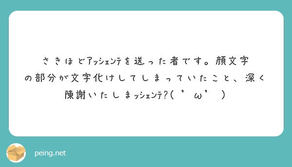 さきほどｱｯｼｪﾝﾃを送った者です 顔文字の部分が文字化けしてしまっていたこと 深く陳謝いたしまｯｼｪﾝﾃ Peing 質問箱