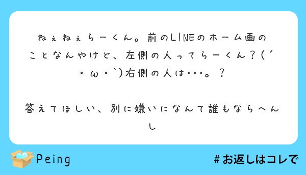 ねぇねぇらーくん 前のlineのホーム画のことなんやけど 左側の人ってらーくん W 右側の人は Peing 質問箱