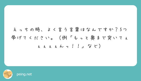 えっちの時、よく言う言葉はなんですか？5つ挙げてください。（例「もっと奥まで突いてぇぇぇぇぇんっ！！」など）
