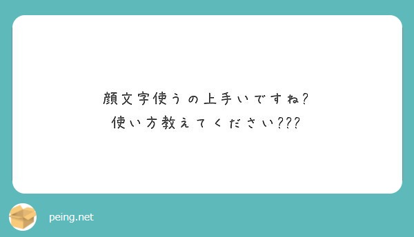 顔文字使うの上手いですね 使い方教えてください Peing 質問箱