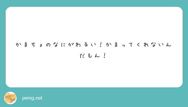 かまちょのなにがわるい かまってくれないんだもん Peing 質問箱