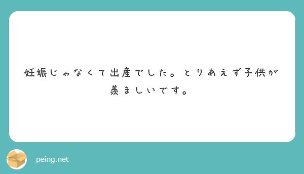 妊娠じゃなくて出産でした とりあえず子供が羨ましいです Peing 質問箱