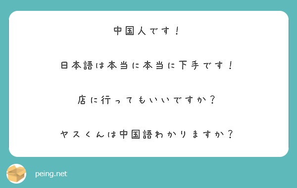 中国人です 日本語は本当に本当に下手です 店に行ってもいいですか ヤスくんは中国語わかりますか Peing 質問箱