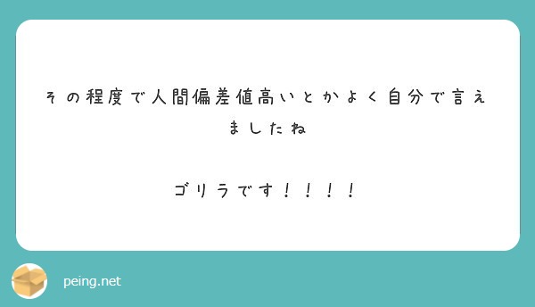 その程度で人間偏差値高いとかよく自分で言えましたね ゴリラです Peing 質問箱