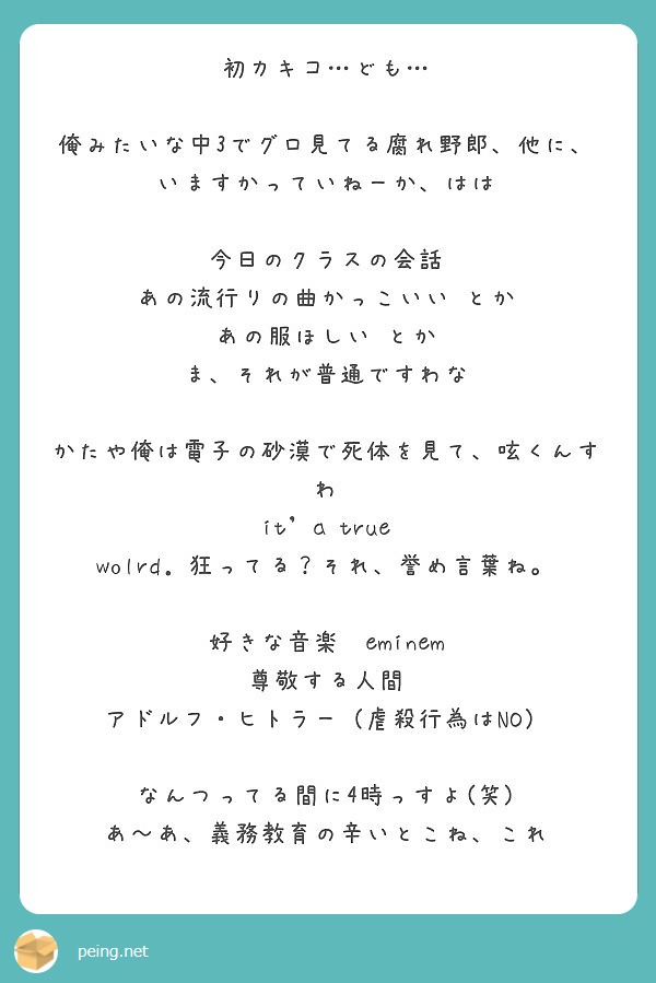 初カキコ ども 俺みたいな中3でグロ見てる腐れ野郎 他に いますかっていねーか はは 今日のクラスの会話 Peing 質問箱