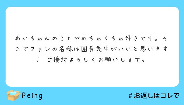 めいちゃんのことがめちゃくちゃ好きです そこでファンの名称は園長先生がいいと思います ご検討よろしくお願いしま Peing 質問箱