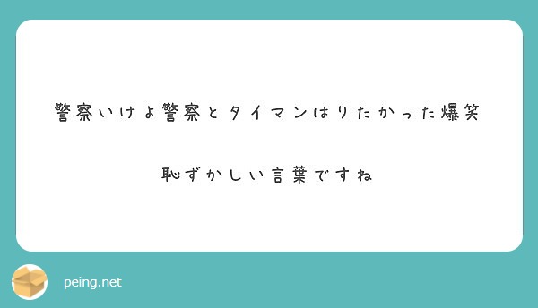 警察いけよ警察とタイマンはりたかった爆笑 恥ずかしい言葉ですね Peing 質問箱